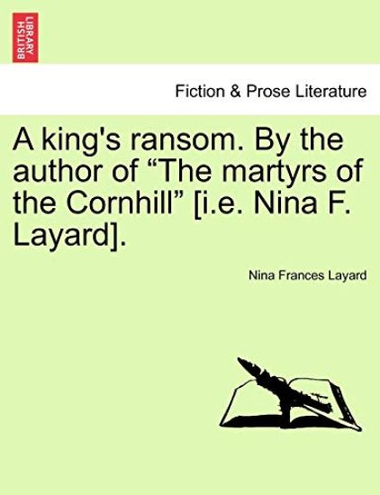 A King's Ransom. by the Author of "The Martyrs of the Cornhill" [I.E. Nina F. Layard].