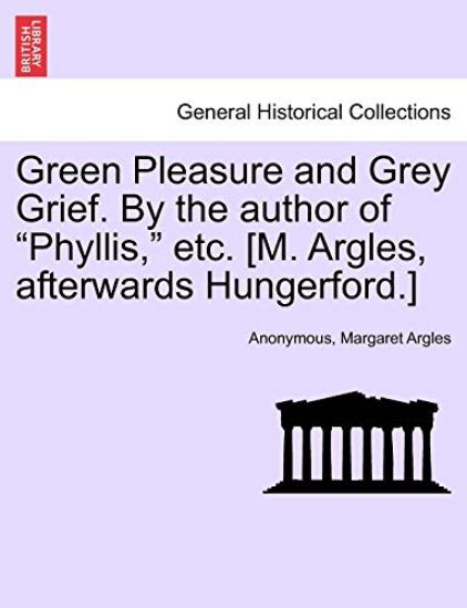 Green Pleasure and Grey Grief. by the Author of "Phyllis," Etc. [M. Argles, Afterwards Hungerford.]