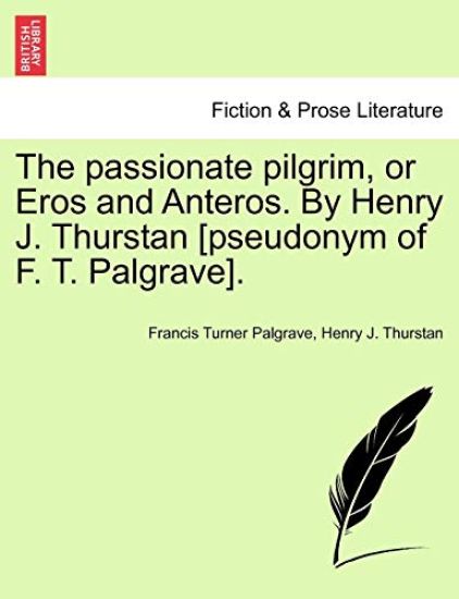The Passionate Pilgrim, or Eros and Anteros. by Henry J. Thurstan [pseudonym of F. T. Palgrave].