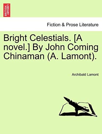 Bright Celestials. [A Novel.] by John Coming Chinaman (A. Lamont).