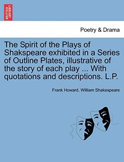 The Spirit of the Plays of Shakspeare Exhibited in a Series of Outline Plates, Illustrative of the Story of Each Play ... with Quotations and Descriptions. L.P.