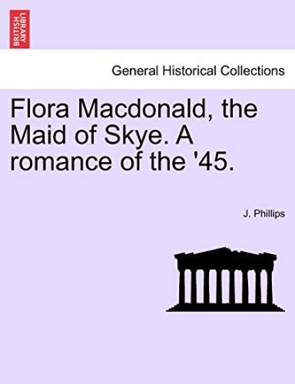 Flora MacDonald, the Maid of Skye. a Romance of the '45.