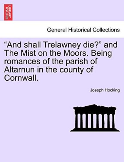 And Shall Trelawney Die? and the Mist on the Moors. Being Romances of the Parish of Altarnun in the County of Cornwall.