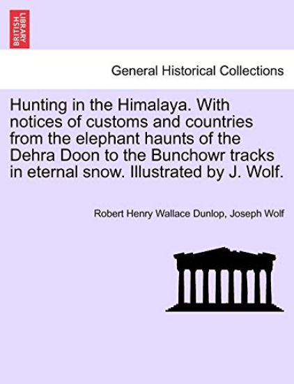 Hunting in the Himalaya. with Notices of Customs and Countries from the Elephant Haunts of the Dehra Doon to the Bunchowr Tracks in Eternal Snow. Illustrated by J. Wolf.