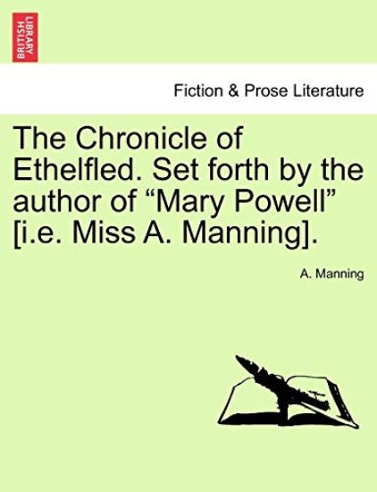 The Chronicle of Ethelfled. Set Forth by the Author of "Mary Powell" [I.E. Miss A. Manning].