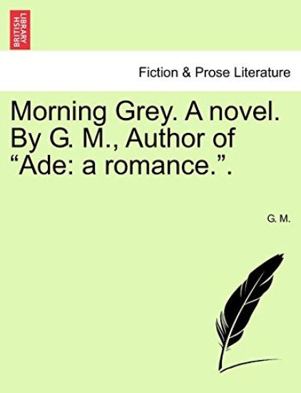 Morning Grey. a Novel. by G. M., Author of "Ade