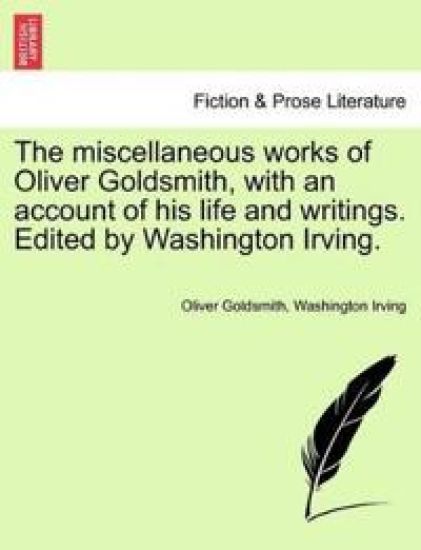 The Miscellaneous Works of Oliver Goldsmith, with an Account of His Life and Writings. Edited by Washington Irving.