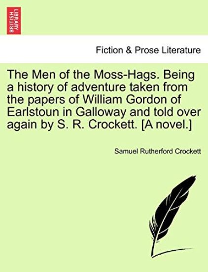 The Men of the Moss-Hags. Being a History of Adventure Taken from the Papers of William Gordon of Earlstoun in Galloway and Told Over Again by S. R. Crockett. [A Novel.]