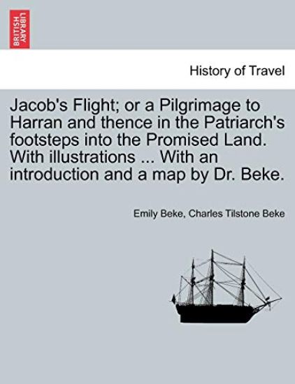 Jacob's Flight; Or a Pilgrimage to Harran and Thence in the Patriarch's Footsteps Into the Promised Land. with Illustrations ... with an Introduction and a Map by Dr. Beke.