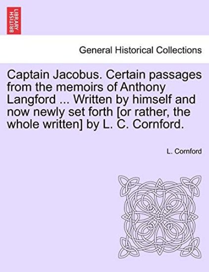 Captain Jacobus. Certain Passages from the Memoirs of Anthony Langford ... Written by Himself and Now Newly Set Forth [Or Rather, the Whole Written] by L. C. Cornford.