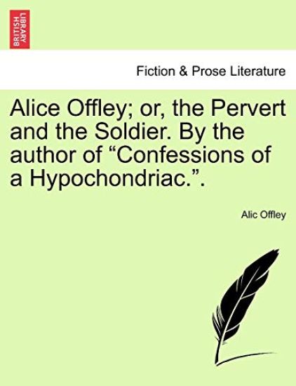 Alice Offley; or, the Pervert and the Soldier. By the author of "Confessions of a Hypochondriac.".