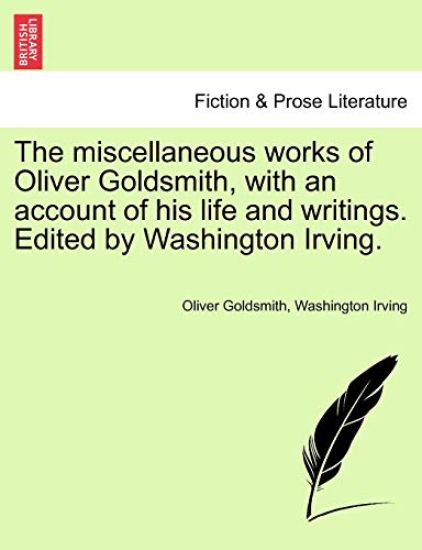The Miscellaneous Works of Oliver Goldsmith, with an Account of His Life and Writings. Edited by Washington Irving.