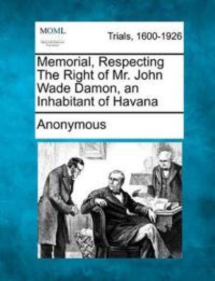 Memorial, Respecting the Right of Mr. John Wade Damon, an Inhabitant of Havana