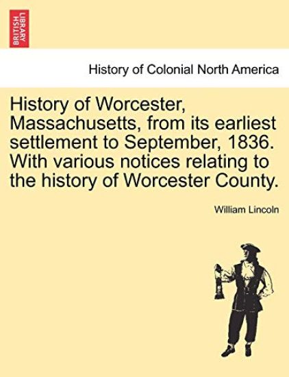 History of Worcester, Massachusetts, from Its Earliest Settlement to September, 1836. with Various Notices Relating to the History of Worcester County.