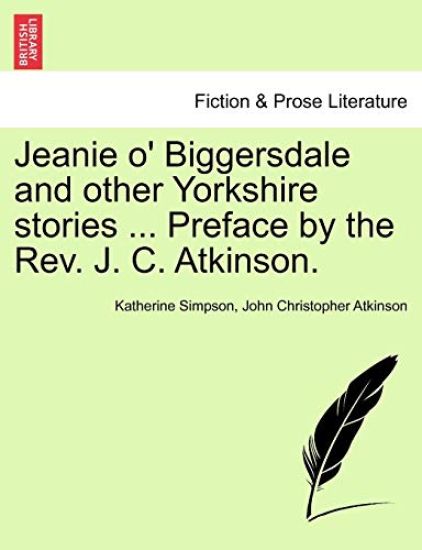 Jeanie O' Biggersdale and Other Yorkshire Stories ... Preface by the REV. J. C. Atkinson.