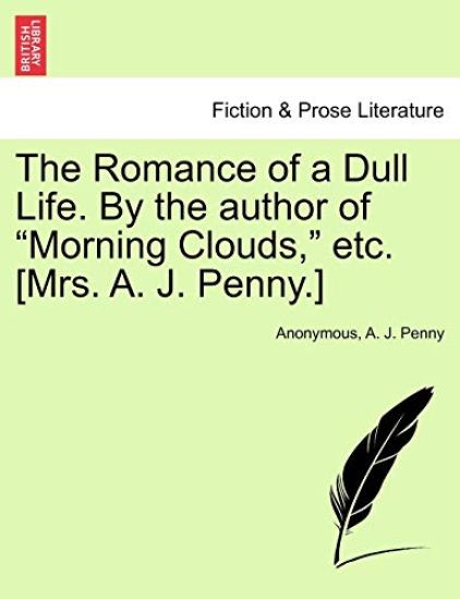 The Romance of a Dull Life. by the Author of "Morning Clouds," Etc. [Mrs. A. J. Penny.]
