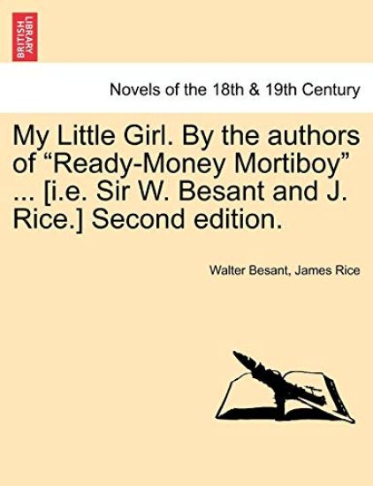 My Little Girl. by the Authors of Ready-Money Mortiboy ... [I.E. Sir W. Besant and J. Rice.] Second Edition.