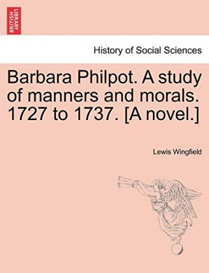 Barbara Philpot. a Study of Manners and Morals. 1727 to 1737. [A Novel.]