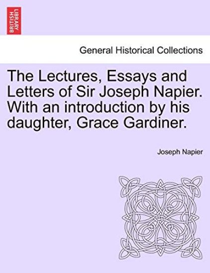 The Lectures, Essays and Letters of Sir Joseph Napier. With an introduction by his daughter, Grace Gardiner.
