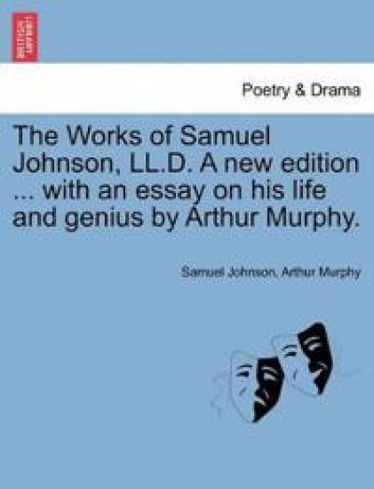 The Works of Samuel Johnson, LL.D. a New Edition ... with an Essay on His Life and Genius by Arthur Murphy.