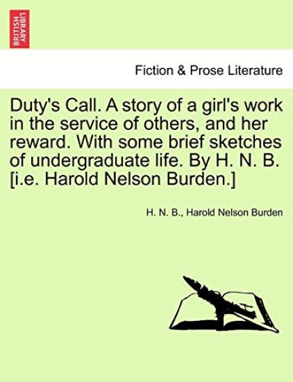 Duty's Call. a Story of a Girl's Work in the Service of Others, and Her Reward. with Some Brief Sketches of Undergraduate Life. by H. N. B. [I.E. Harold Nelson Burden.]