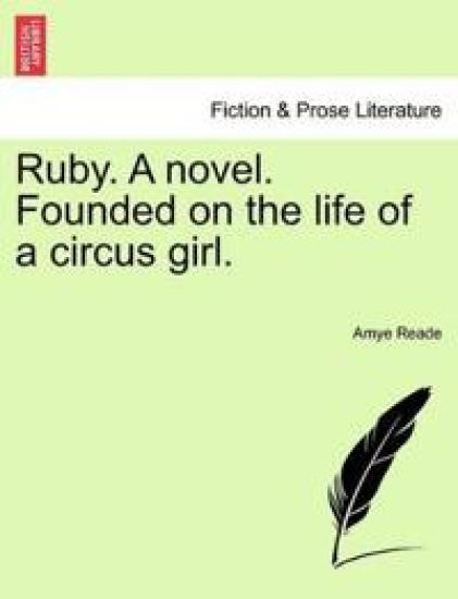 Ruby. a Novel. Founded on the Life of a Circus Girl.