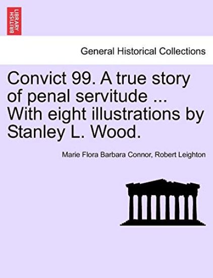 Convict 99. a True Story of Penal Servitude ... with Eight Illustrations by Stanley L. Wood.