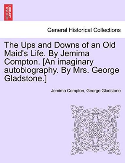 The Ups and Downs of an Old Maid's Life. by Jemima Compton. [An Imaginary Autobiography. by Mrs. George Gladstone.]