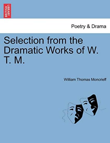 Selection from the Dramatic Works of W. T. M.