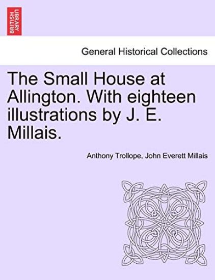 The Small House at Allington. with Eighteen Illustrations by J. E. Millais. Vol. I