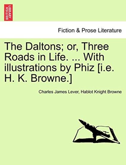The Daltons; Or, Three Roads in Life. ... with Illustrations by Phiz [I.E. H. K. Browne.]