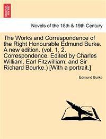 The Works and Correspondence of the Right Honourable Edmund Burke. a New Edition. (Vol. 1, 2. Correspondence. Edited by Charles William, Earl Fitzwill