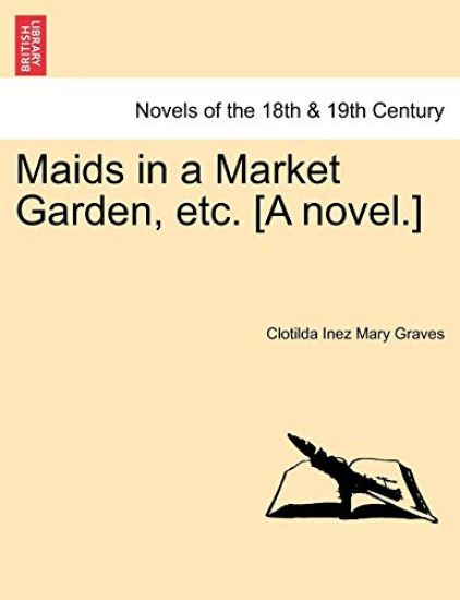 Maids in a Market Garden, Etc. [A Novel.]