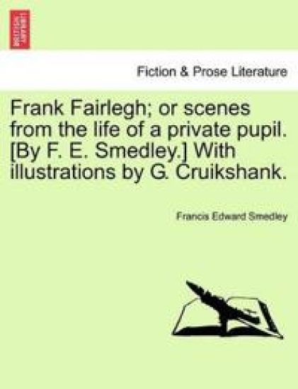 Frank Fairlegh; or scenes from the life of a private pupil. [By F. E. Smedley.] With illustrations by G. Cruikshank.
