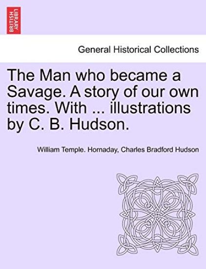 The Man Who Became a Savage. a Story of Our Own Times. with ... Illustrations by C. B. Hudson.