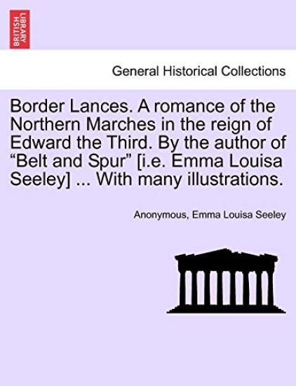 Border Lances. a Romance of the Northern Marches in the Reign of Edward the Third. by the Author of "Belt and Spur" [I.E. Emma Louisa Seeley] ... with Many Illustrations.