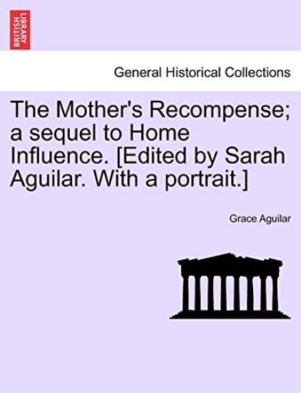 The Mother's Recompense; a sequel to Home Influence. [Edited by Sarah Aguilar. With a portrait.]