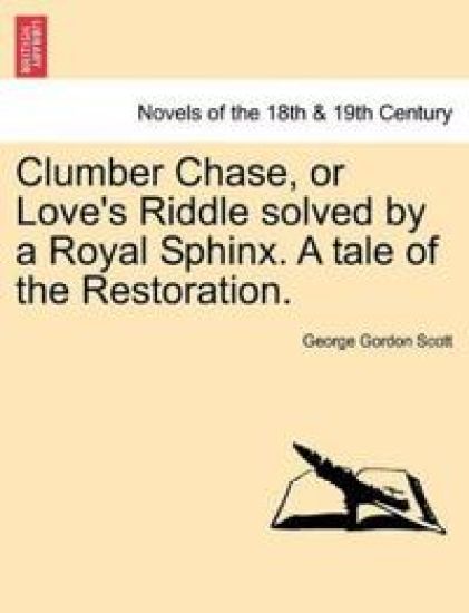 Clumber Chase, or Love's Riddle Solved by a Royal Sphinx. a Tale of the Restoration.