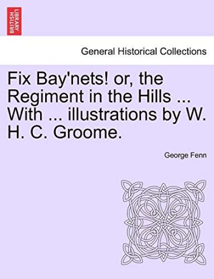 Fix Bay'nets! Or, the Regiment in the Hills ... with ... Illustrations by W. H. C. Groome.