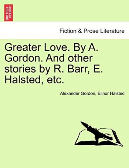 Greater Love. by A. Gordon. and Other Stories by R. Barr, E. Halsted, Etc.