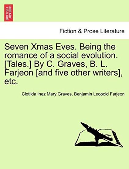 Seven Xmas Eves. Being the Romance of a Social Evolution. [Tales.] by C. Graves, B. L. Farjeon [And Five Other Writers], Etc.
