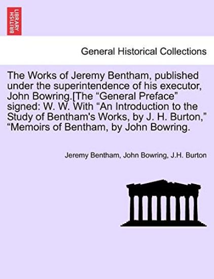 The Works of Jeremy Bentham, published under the superintendence of his executor, John Bowring.[The "General Preface" signed