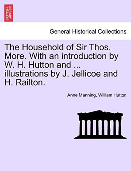 The Household of Sir Thos. More. with an Introduction by W. H. Hutton and ... Illustrations by J. Jellicoe and H. Railton.