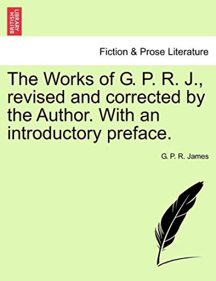 The Works of G. P. R. J., Revised and Corrected by the Author. with an Introductory Preface.