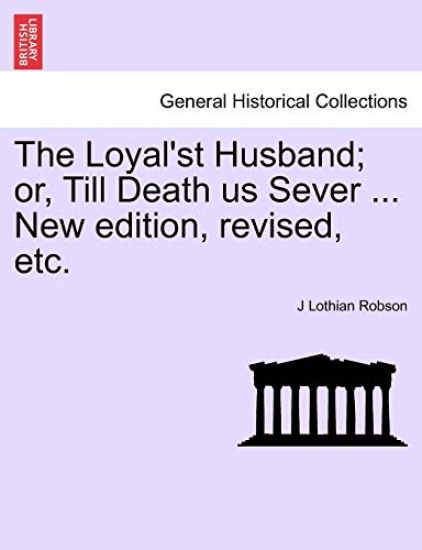 The Loyal'st Husband; Or, Till Death Us Sever ... New Edition, Revised, Etc.