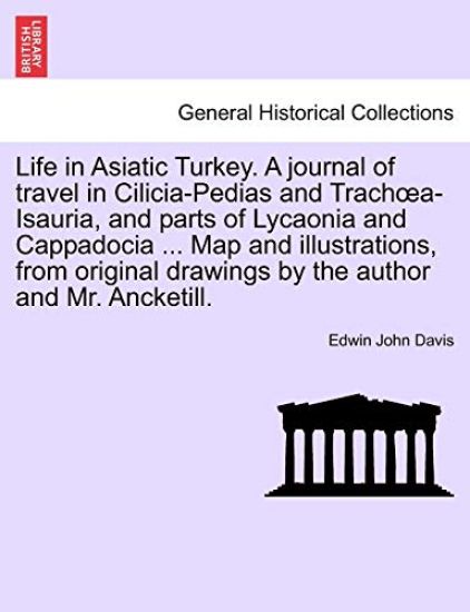 Life in Asiatic Turkey. A journal of travel in Cilicia-Pedias and Trachoea-Isauria, and parts of Lycaonia and Cappadocia ... Map and illustrations, from original drawings by the author and Mr. Ancketill.