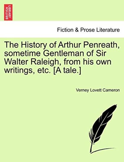 The History of Arthur Penreath, Sometime Gentleman of Sir Walter Raleigh, from His Own Writings, Etc. [A Tale.]