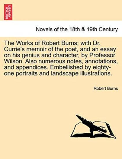 The Works of Robert Burns; With Dr. Currie's Memoir of the Poet, and an Essay on His Genius and Character, by Professor Wilson. Also Numerous Notes, A