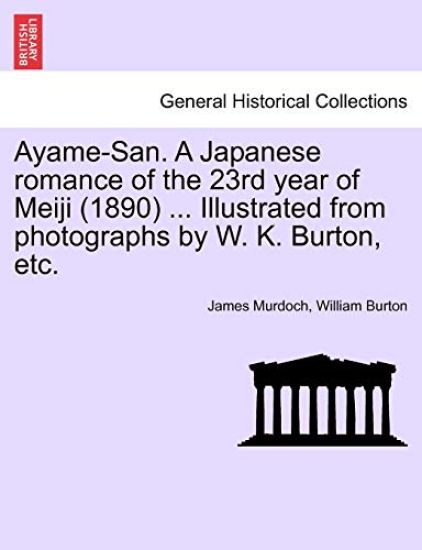 Ayame-San. a Japanese Romance of the 23rd Year of Meiji (1890) ... Illustrated from Photographs by W. K. Burton, Etc.