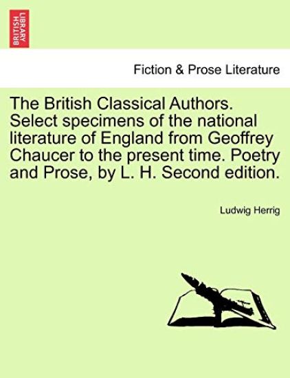 The British Classical Authors. Select specimens of the national literature of England from Geoffrey Chaucer to the present time. Poetry and Prose, by L. H. Second edition.